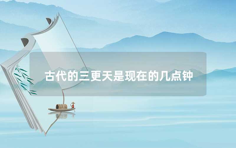 古代的三更天是現(xiàn)在的幾點鐘
