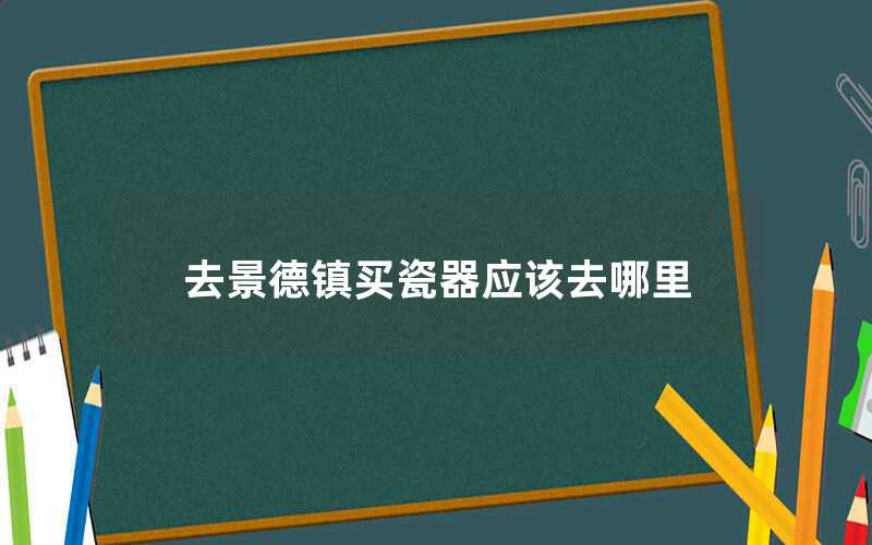 去景德鎮買瓷器哪里好（景德鎮哪家瓷器品質好）