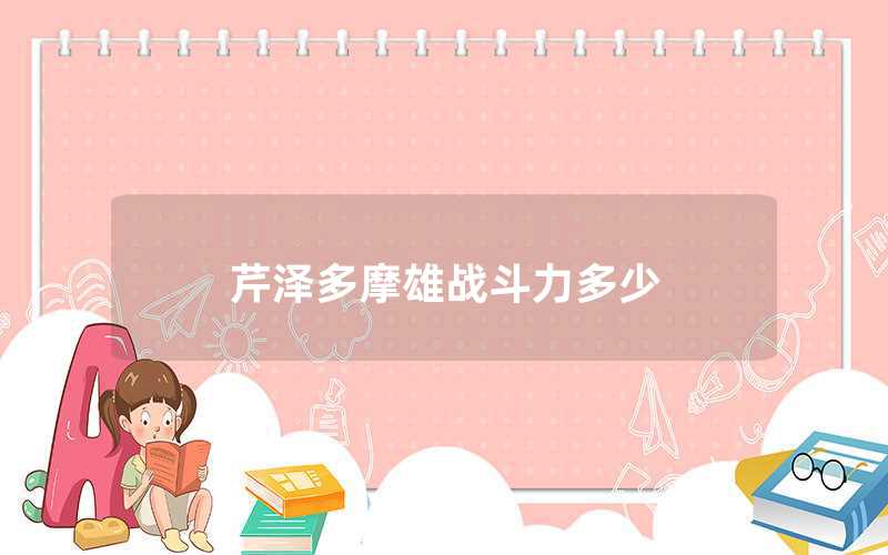 芹澤多摩雄戰(zhàn)斗力多少(芹澤多摩雄戰(zhàn)斗力在什麼等級)