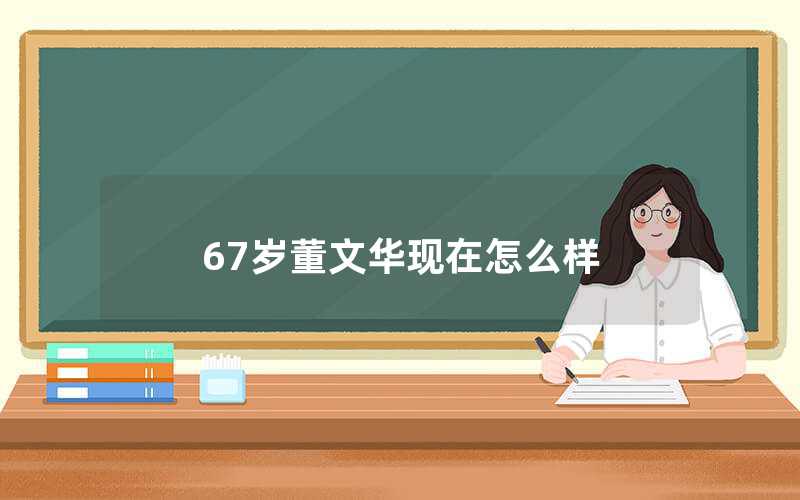 67歲董文華現在怎么樣