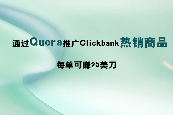 通過(guò)Quora推廣推廣Clickbank熱銷(xiāo)商品，每單可賺25美刀