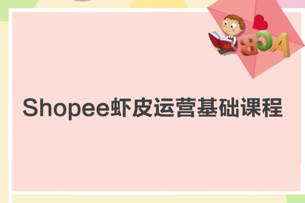 Shopee蝦皮運(yùn)營(yíng)基礎(chǔ)課程（機(jī)構(gòu)39800原版課程）