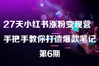 27天小紅書漲粉變現(xiàn)營第6期，手把手教你打造爆款筆記