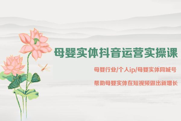 母嬰實體抖音運營實操課，母嬰行業(yè)/個人ip/母嬰實體同城號，幫助母嬰實體在短視頻做出新增長
