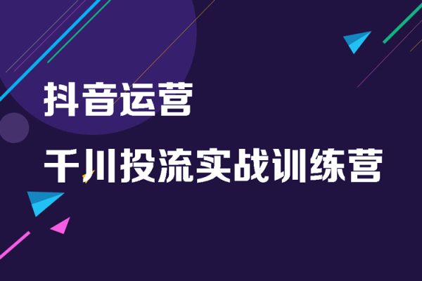 抖音運(yùn)營(yíng)-千川投流實(shí)戰(zhàn)訓(xùn)練營(yíng)