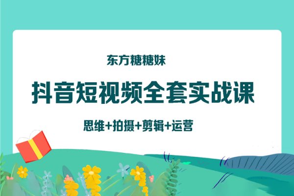 東方糖糖妹抖音短視頻全套實(shí)戰(zhàn)課思維+拍攝+剪輯+運(yùn)營(yíng)，從入門(mén)到精通