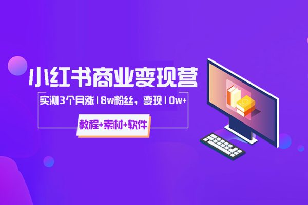 小紅書商業變現營，實測3個月漲18w粉絲，變現10w+(教程+素材+軟件)
