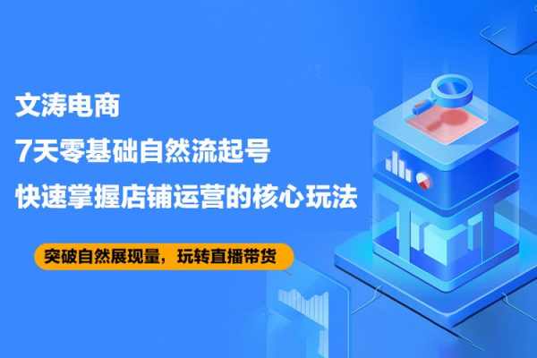 文濤電商·7天零基礎自然流起號，快速掌握店鋪運營的核心玩法，突破自然展現量，玩轉直播帶貨