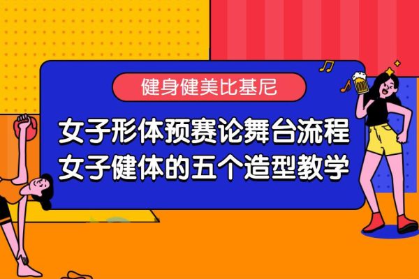 女子形體預(yù)賽論舞臺(tái)流程；女子健體的五個(gè)造型教學(xué)