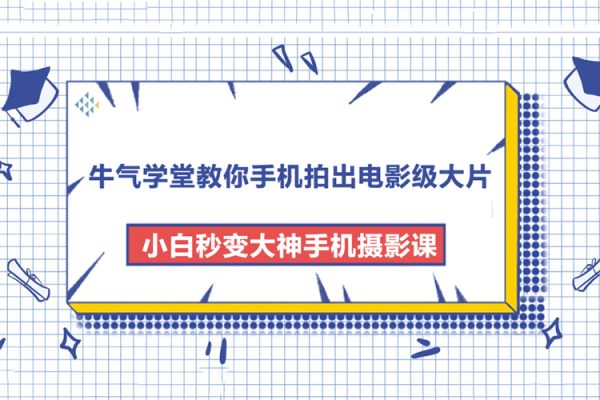 牛氣學(xué)堂教你手機(jī)拍出電影級(jí)大片，小白秒變大神手機(jī)攝影課