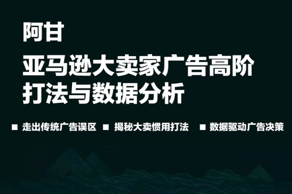 阿甘·亞馬遜大賣家廣告高階打法與數(shù)據(jù)分析，走出傳統(tǒng)廣告誤區(qū)；揭秘大賣慣用打法；數(shù)據(jù)驅(qū)動廣告決策