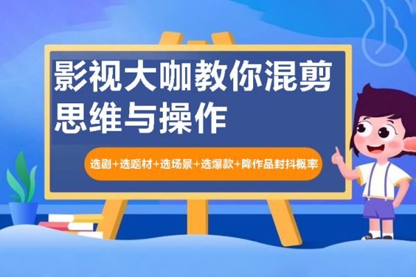 影視大咖教你混剪思維與操作：選劇+選題材+選場景+選爆款+降作品封抖概率