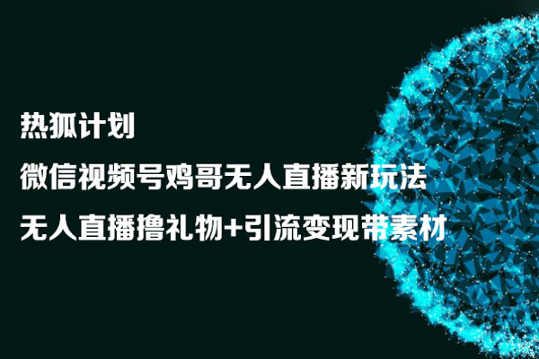 熱狐計劃：微信視頻號雞哥無人直播新玩法，無人直播擼禮物+引流變現帶素材
