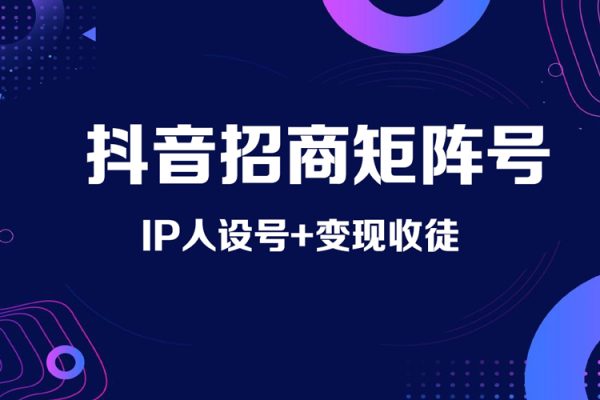抖音招商矩陣號＋IP人設(shè)號+變現(xiàn)收徒