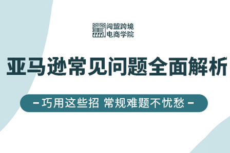 闖盟跨境電商學院2022亞馬遜常見問題全面解析