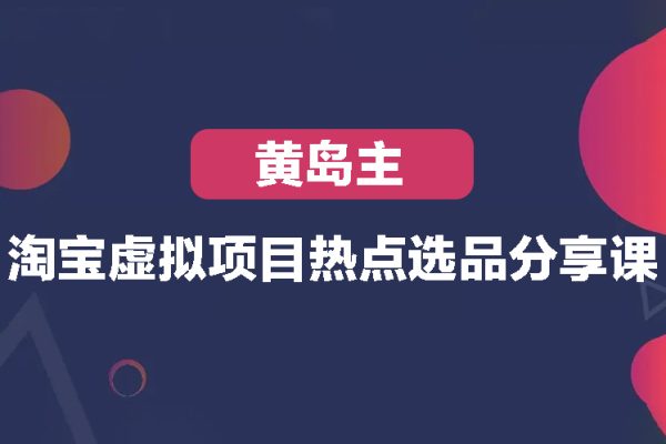 黃島主-淘寶虛擬項(xiàng)目熱點(diǎn)選品分享課