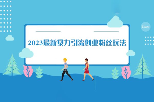 價(jià)值980的2023最新暴力引流創(chuàng)業(yè)粉絲玩法，單日被動(dòng)引流50+創(chuàng)業(yè)粉【揭秘】