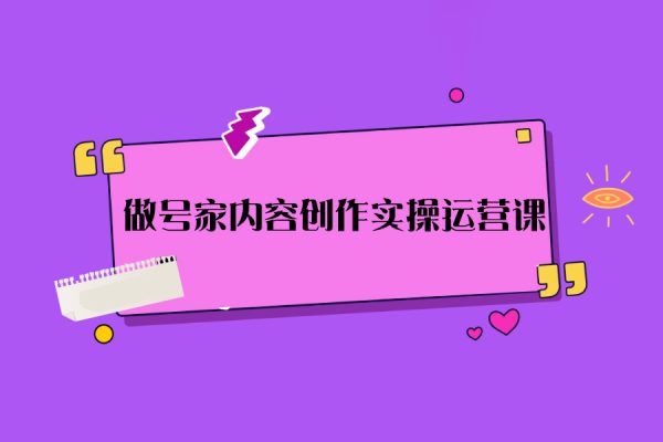 做號家內(nèi)容創(chuàng)作實操運營課，快速掌握短視頻領(lǐng)域，洞察短視頻新玩法