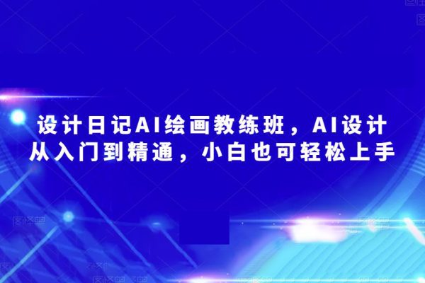 設(shè)計(jì)日記AI繪畫教練班，AI設(shè)計(jì)從入門到精通，小白也可輕松上手