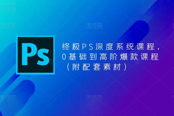 終極PS深度系統(tǒng)課程，0基礎到高階爆款課程（附配套素材）
