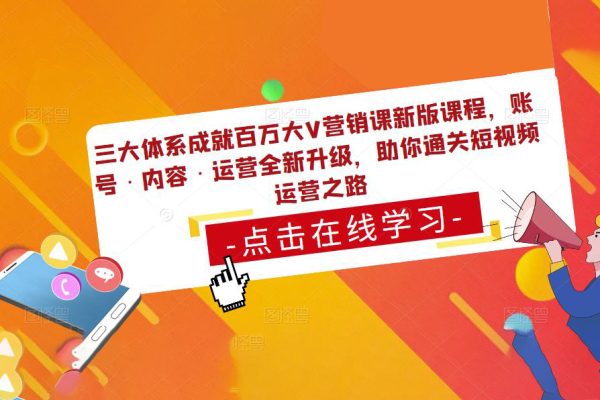 三大體系成就百萬大V營銷課新版課程，賬號·內(nèi)容·運營全新升級，助你通關(guān)短視頻運營之路