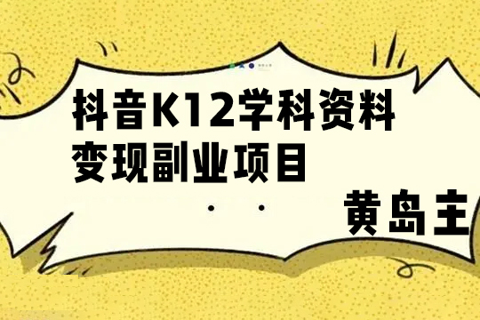 黃島主 · 抖音K12學(xué)科資料變現(xiàn)副業(yè)項(xiàng)目