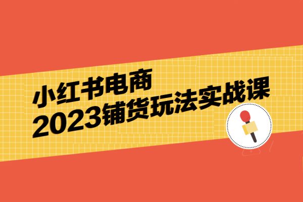 小紅書電商2023鋪貨玩法實(shí)戰(zhàn)課