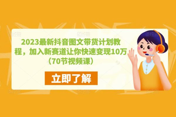 2023最新抖音圖文帶貨計劃教程，加入新賽道讓你快速變現10萬+（70節視頻課）