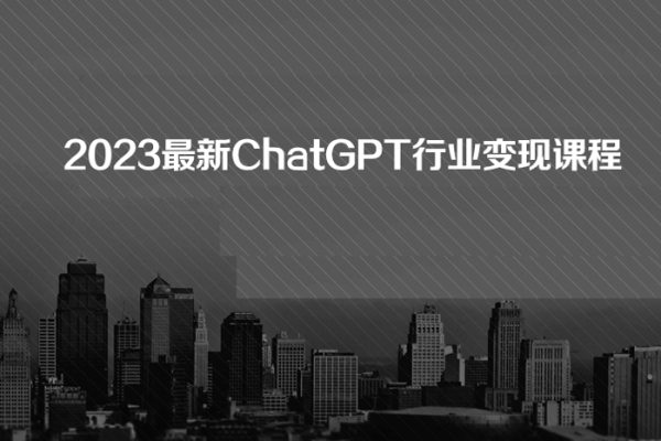 2023最新ChatGPT行業(yè)變現(xiàn)課程，日入1K太簡單