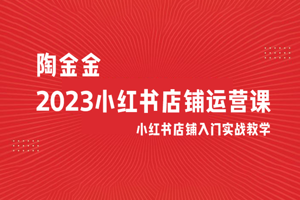 陶金金·2023小紅書店鋪運營課，小紅書店鋪入門實戰(zhàn)教學