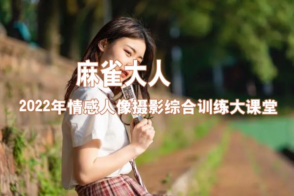 麻雀大人2022年情感人像攝影綜合訓練大課堂