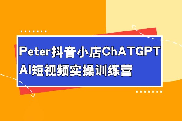 peter抖音小店ChatGPT+AI短視頻實操訓練營