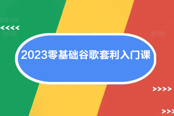 2023零基礎(chǔ)谷歌套利入門(mén)課