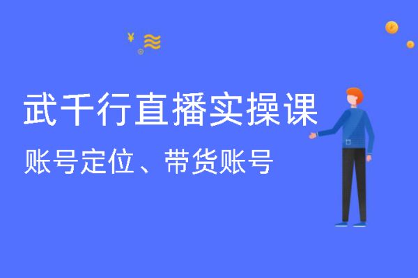 武千行直播實操課，賬號定位、帶貨賬號搭建、選品等
