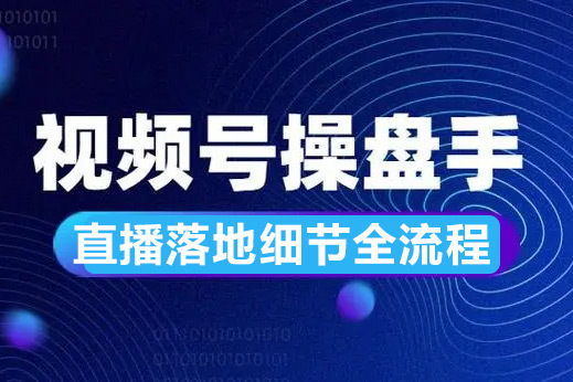 視頻號直播操盤課，視頻號直播落地細節全流程
