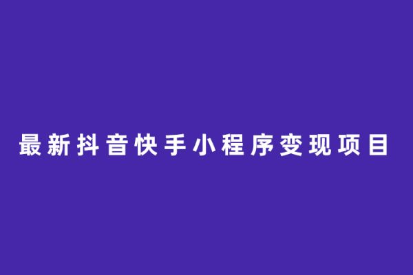 最新抖音快手小程序變現項目，只要爆一個都是幾千+