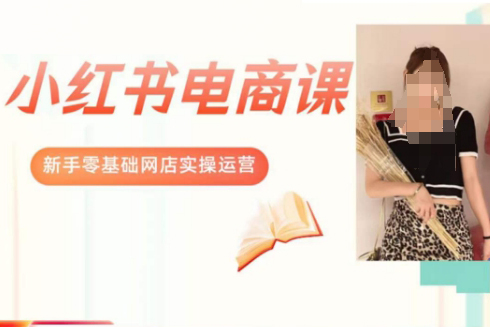 景景小紅書(shū)電商新手實(shí)操課程，新手零基礎(chǔ)網(wǎng)店實(shí)操運(yùn)營(yíng)