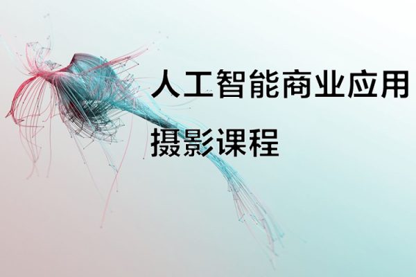 人工智能商業(yè)應(yīng)用攝影課程