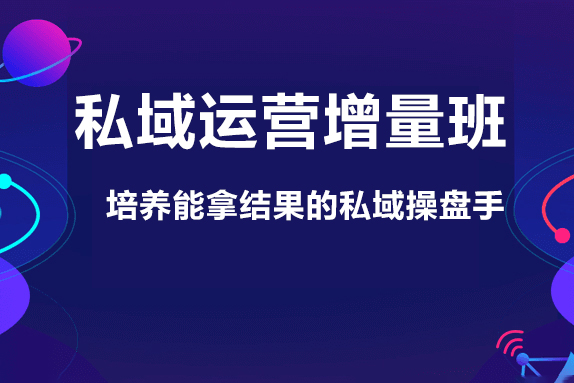 私域運(yùn)營(yíng)增量班，培養(yǎng)能拿結(jié)果的私域操盤(pán)手，打造客戶(hù)自循環(huán)賺錢(qián)系統(tǒng)