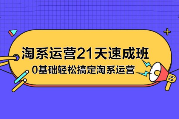 淘系運營21天速成班，0基礎輕松搞定淘系運營，不做假把式