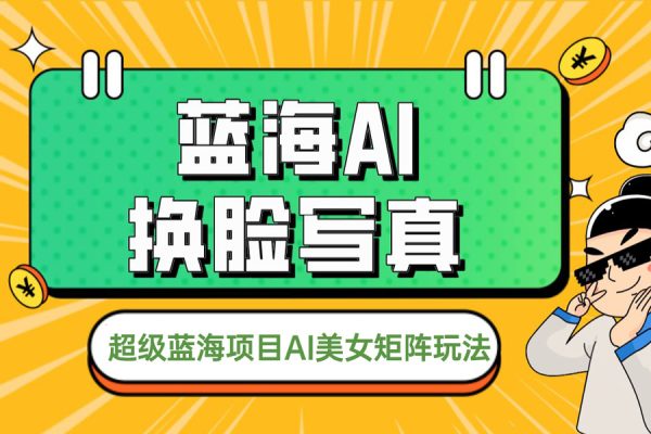 超級藍海項目AI美女矩陣玩法【揭秘】