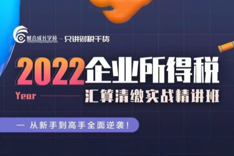 2022 企業所得稅匯算清繳實戰精講班