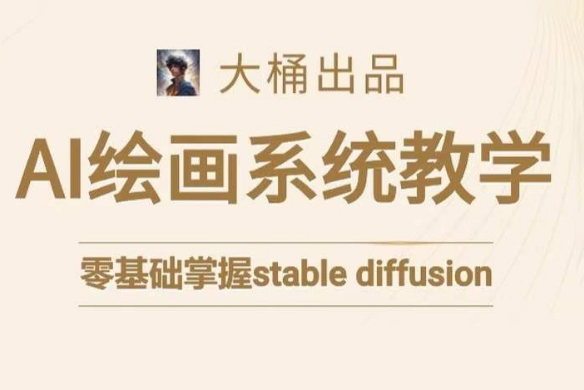 大桶的stable diffusion系統課程，零基礎系統性學習AI繪畫，小白也能輕松上手