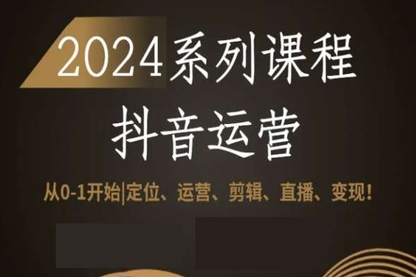 2024從0-1開始抖音運營全套系列課程