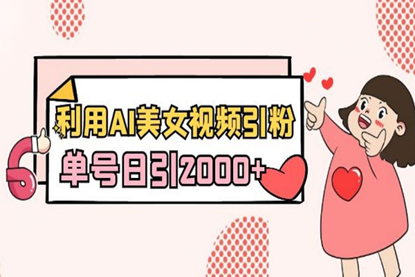 2024利用AI美女視頻引粉，單號(hào)日引2000+，新手也能干，喂飯式教程【揭秘】