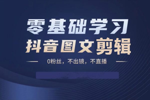 抖音圖文剪輯訓練營一期，0基礎快速成為圖文作品剪輯高手