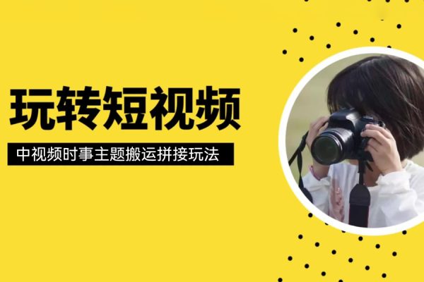 中視頻時事主題搬運拼接玩法，無需原創(chuàng)，單視頻收益輕松上百【揭秘】
