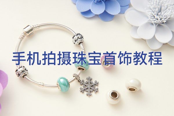 手機(jī)拍攝珠寶首飾教程，系統(tǒng)學(xué)習(xí)，手機(jī)拍攝，簡(jiǎn)單易學(xué)，布光原理
