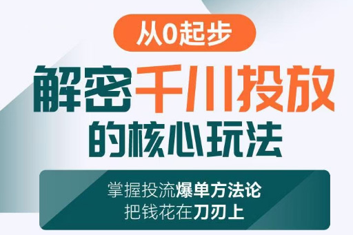 旋風：千川投放解密核心玩法，掌握投流爆單方法論，把錢花在刀刃上