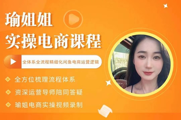 瑜姐電商實操課，全體系全流程精細化咸魚電商運營